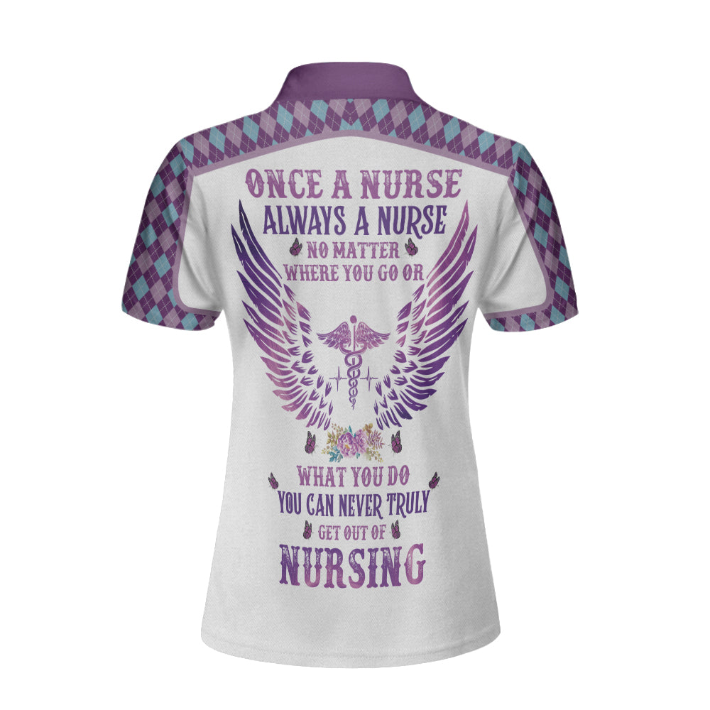 Once A Nurse Always A Nurse No Matter Where You Go Or What You Do You Can Never Truly Get Out Of Nursing Custom Polo Shirt