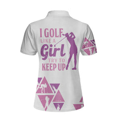 I Golf Like A Girl Try To Keep Up Custom Short Sleeve Women Polo Shirt, Unique Female Golf Gift - Hyperfavor
