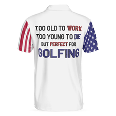 Too Old To Work Too Young To Die But Perfect For Golfing Polo Shirt, American Flag Golfing Shirt With Sayings - Hyperfavor