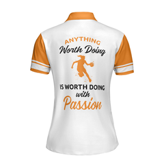 Anything Worth Doing Is Worth Doing With Passion Basketball Short Sleeve Women Polo Shirt, White And Orange Basketball Shirt For Ladies - Hyperfavor