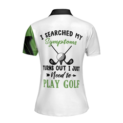 I Searched My Symptoms Turns Out I Just Need To Play Golf Short Sleeve Women Polo Shirt - Hyperfavor