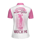 You Say Girls Can't Golf I Say Watch Me Short Sleeve Women Polo Shirt